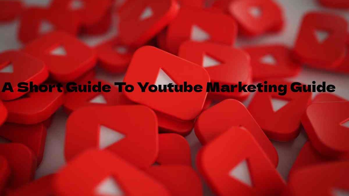 A Short Guide To Youtube Marketing Guide