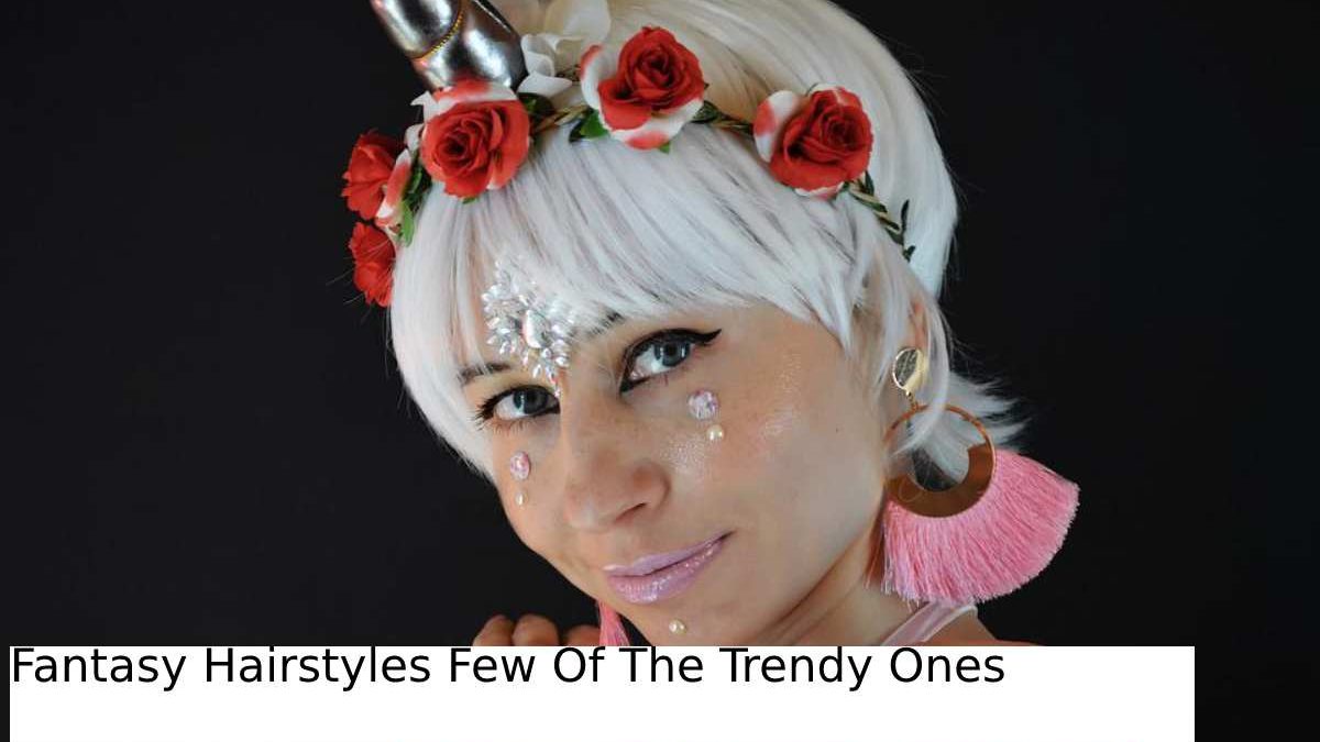 Fantasy Hairstyles Few Of The Trendy Ones -2022