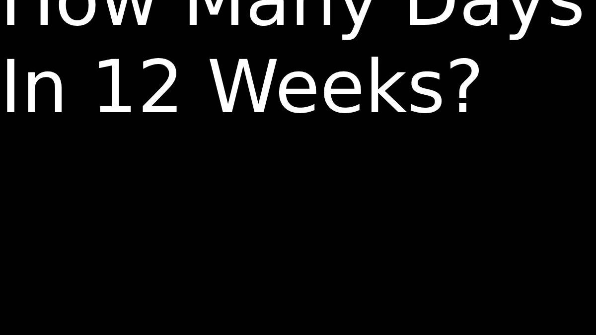 How Many Days In 12 Weeks & More – 2022