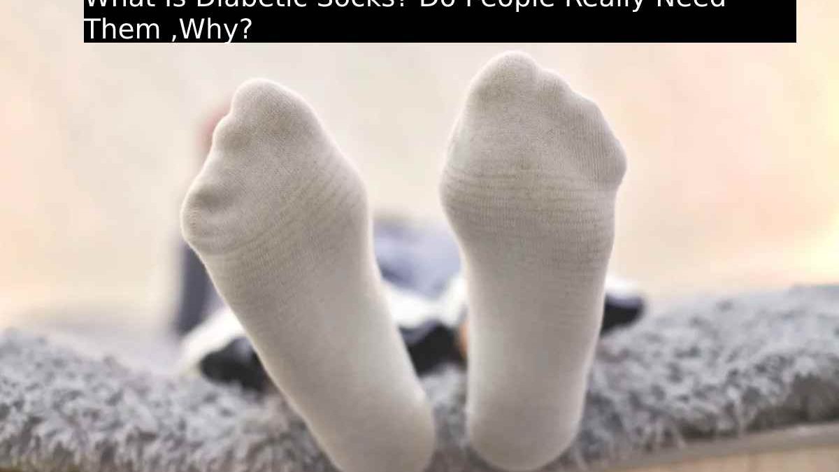 About Diabetic Socks – Overview Of Why People Really Need Them