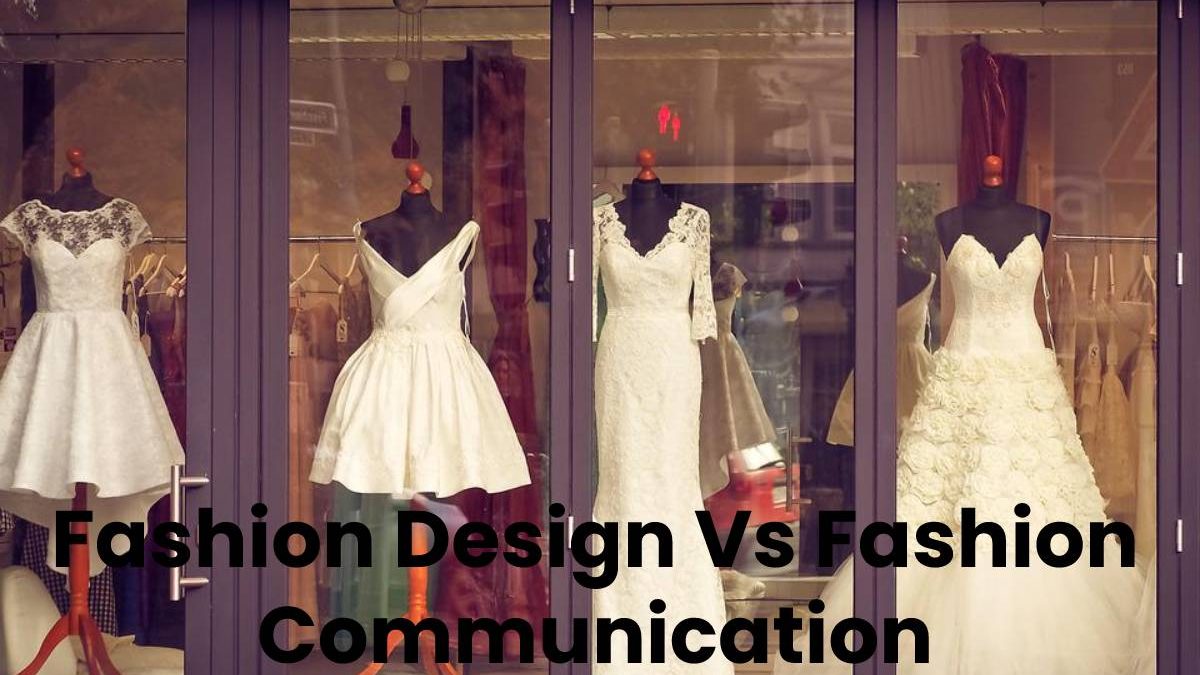 Different Between Fashion Design Vs Fashion Communication