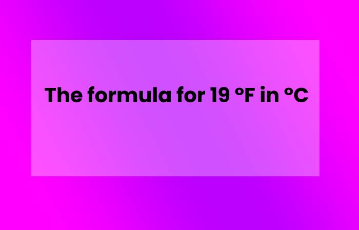 The formula for 19 °F in °C