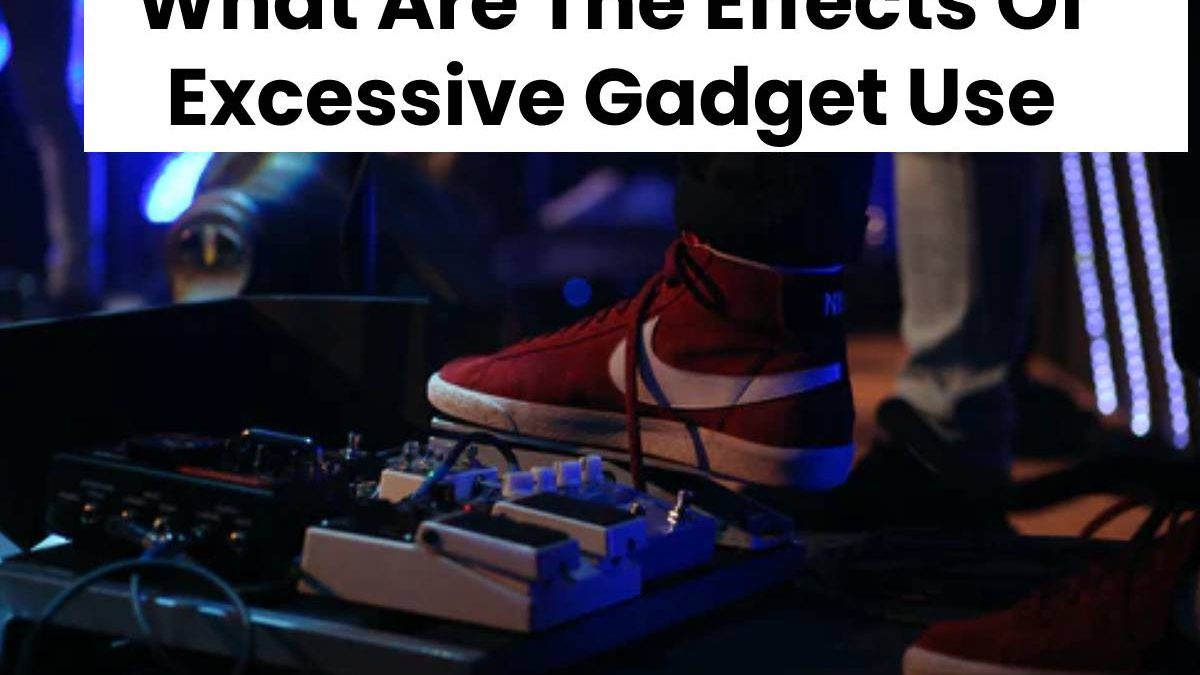 What Are The Effects Of Excessive Gadget Use