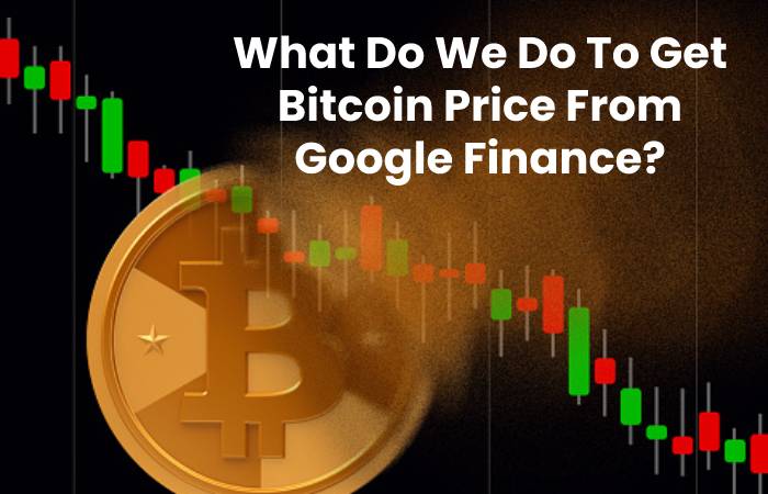 What Do We Do To Get Bitcoin Price From Google Finance?